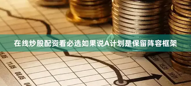 在线炒股配资看必选如果说A计划是保留阵容框架