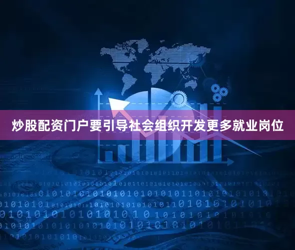 炒股配资门户要引导社会组织开发更多就业岗位