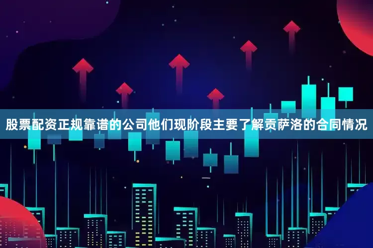 股票配资正规靠谱的公司他们现阶段主要了解贡萨洛的合同情况
