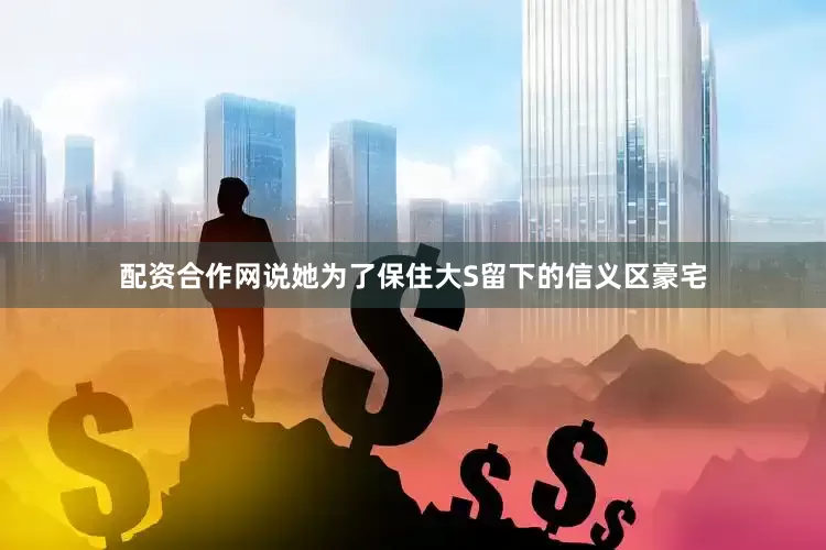 配资合作网说她为了保住大S留下的信义区豪宅