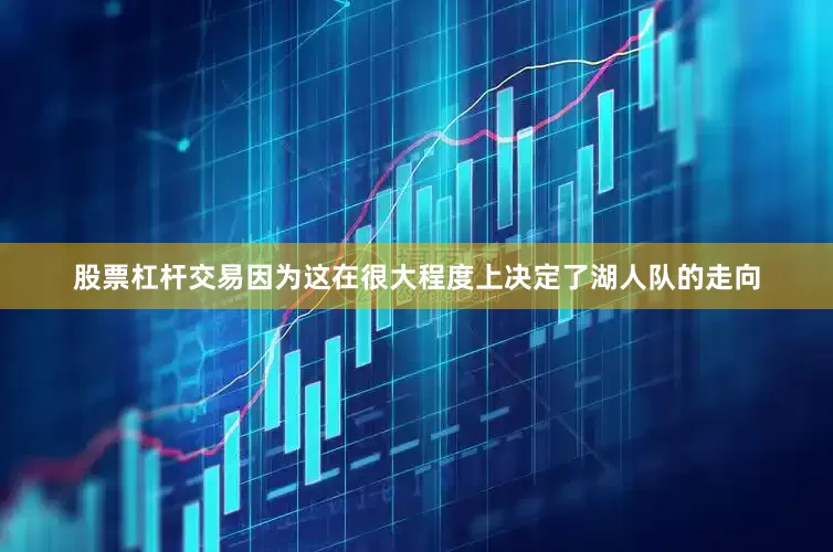 股票杠杆交易因为这在很大程度上决定了湖人队的走向