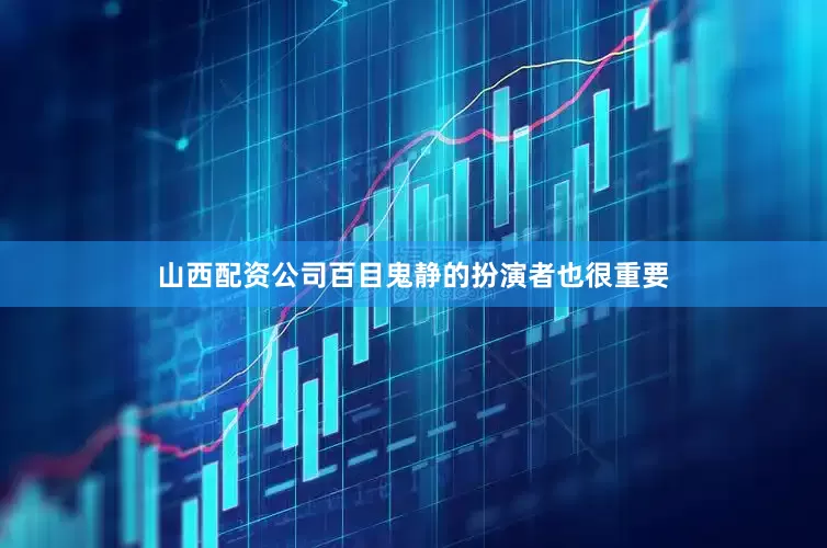 山西配资公司百目鬼静的扮演者也很重要