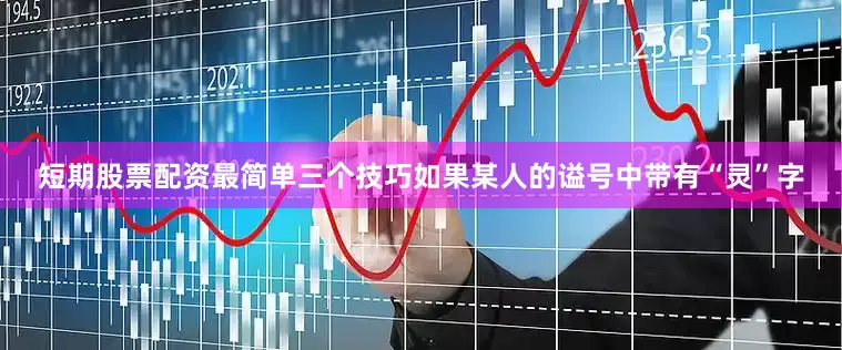短期股票配资最简单三个技巧如果某人的谥号中带有“灵”字