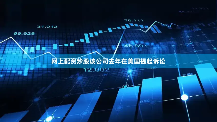 网上配资炒股该公司去年在美国提起诉讼