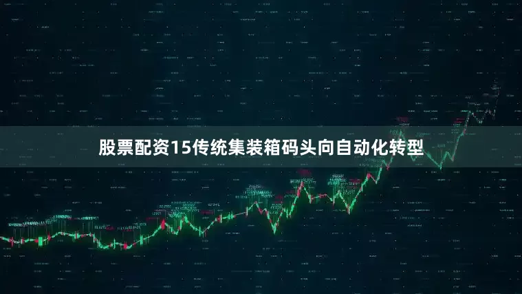 股票配资15传统集装箱码头向自动化转型