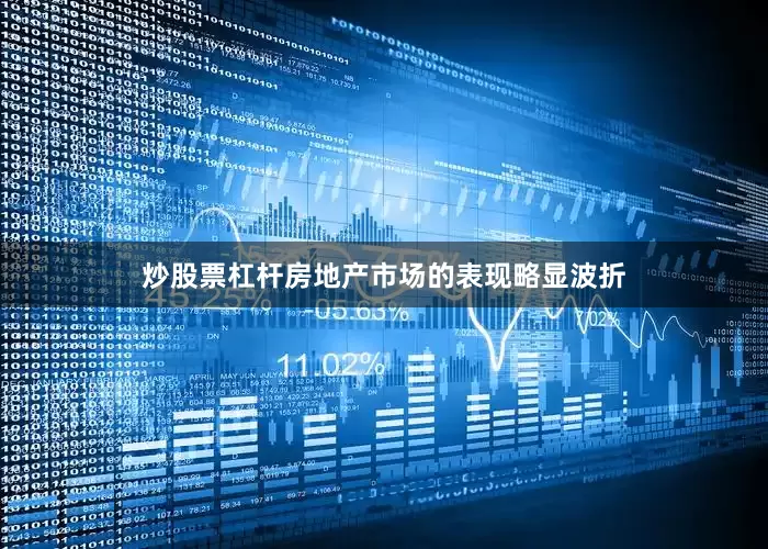 炒股票杠杆房地产市场的表现略显波折