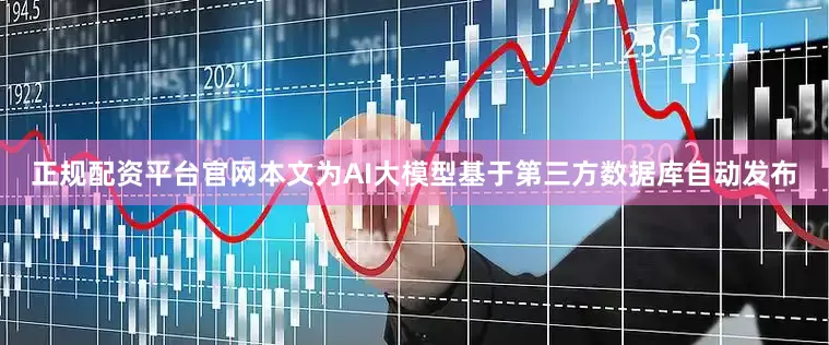 正规配资平台官网本文为AI大模型基于第三方数据库自动发布