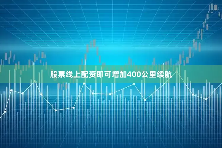 股票线上配资即可增加400公里续航