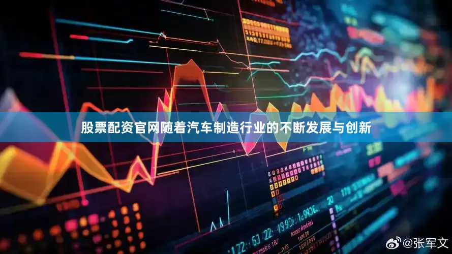 股票配资官网随着汽车制造行业的不断发展与创新