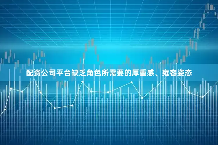 配资公司平台缺乏角色所需要的厚重感、雍容姿态