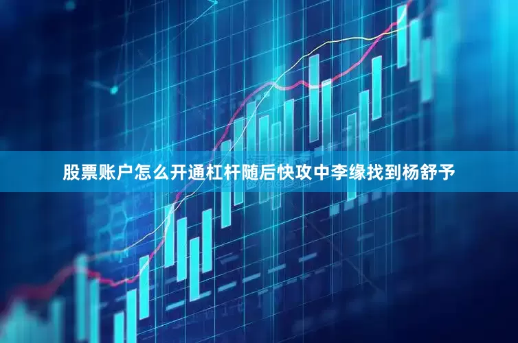 股票账户怎么开通杠杆随后快攻中李缘找到杨舒予