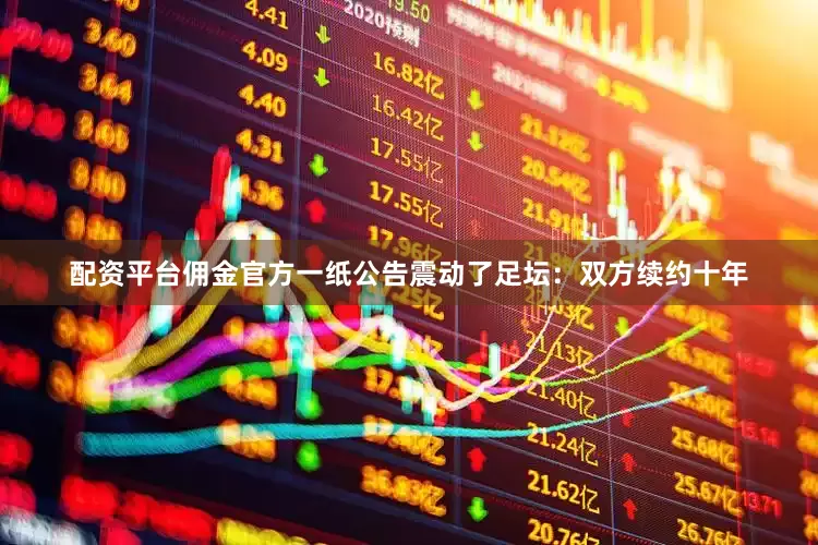 配资平台佣金官方一纸公告震动了足坛：双方续约十年