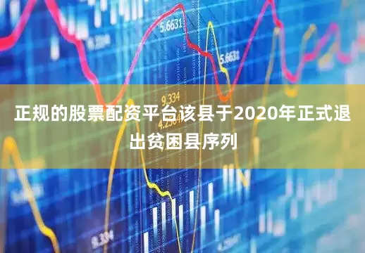 正规的股票配资平台该县于2020年正式退出贫困县序列