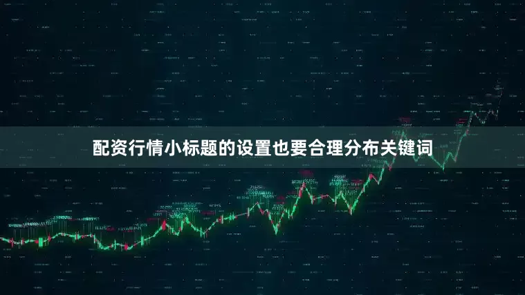 配资行情小标题的设置也要合理分布关键词
