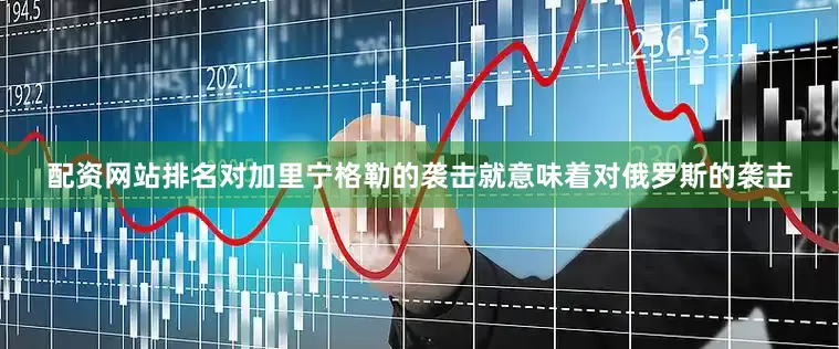 配资网站排名对加里宁格勒的袭击就意味着对俄罗斯的袭击