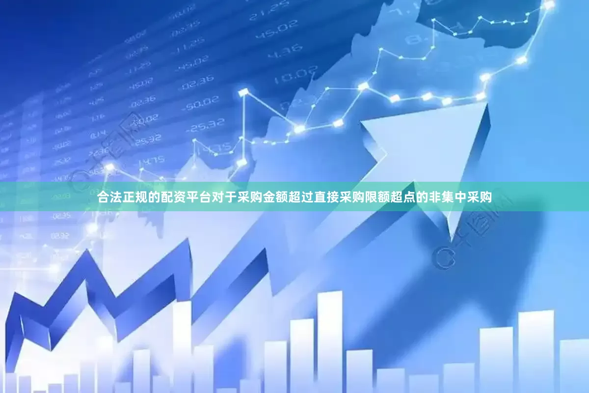合法正规的配资平台对于采购金额超过直接采购限额超点的非集中采购