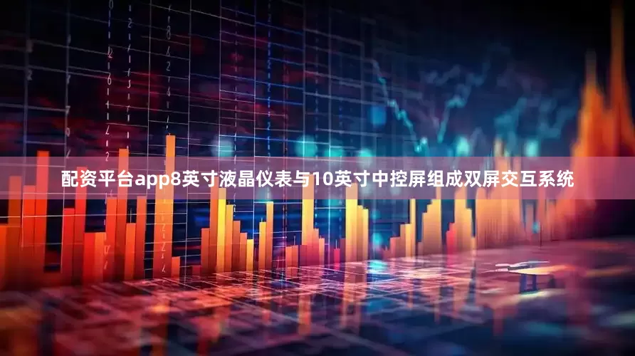 配资平台app8英寸液晶仪表与10英寸中控屏组成双屏交互系统