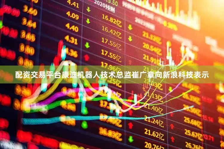 配资交易平台康迪机器人技术总监崔广章向新浪科技表示