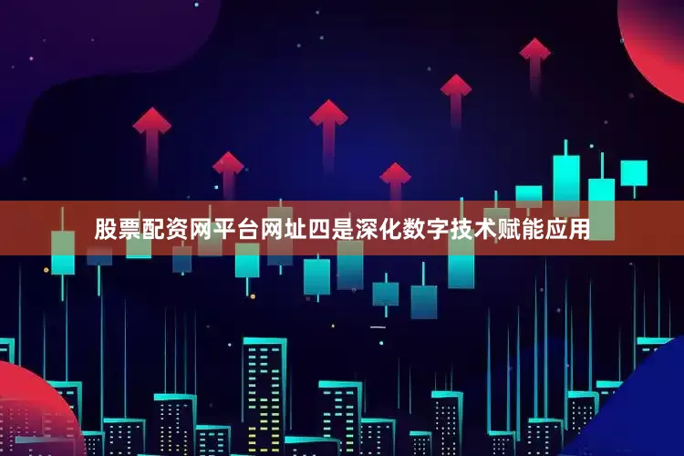 股票配资网平台网址四是深化数字技术赋能应用
