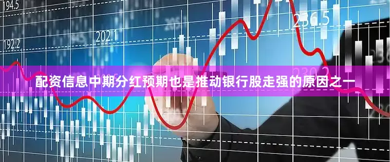 配资信息中期分红预期也是推动银行股走强的原因之一