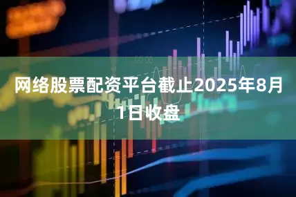 网络股票配资平台截止2025年8月1日收盘