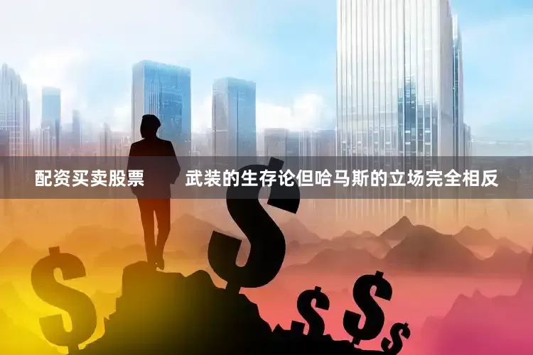 配资买卖股票        武装的生存论但哈马斯的立场完全相反