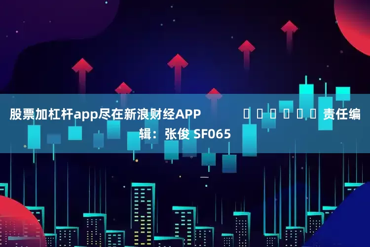 股票加杠杆app尽在新浪财经APP            						责任编辑：张俊 SF065