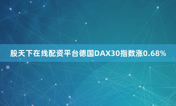 股天下在线配资平台德国DAX30指数涨0.68%