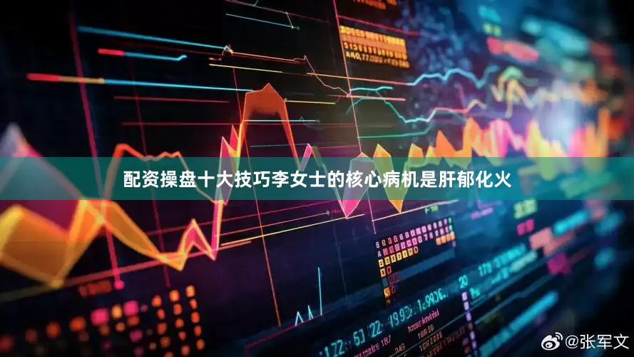 配资操盘十大技巧李女士的核心病机是肝郁化火
