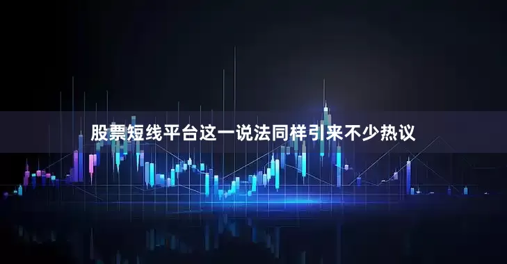 股票短线平台这一说法同样引来不少热议