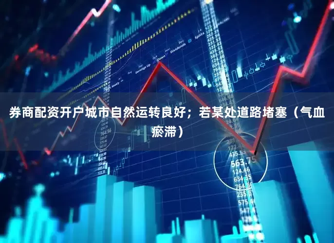 券商配资开户城市自然运转良好；若某处道路堵塞（气血瘀滞）