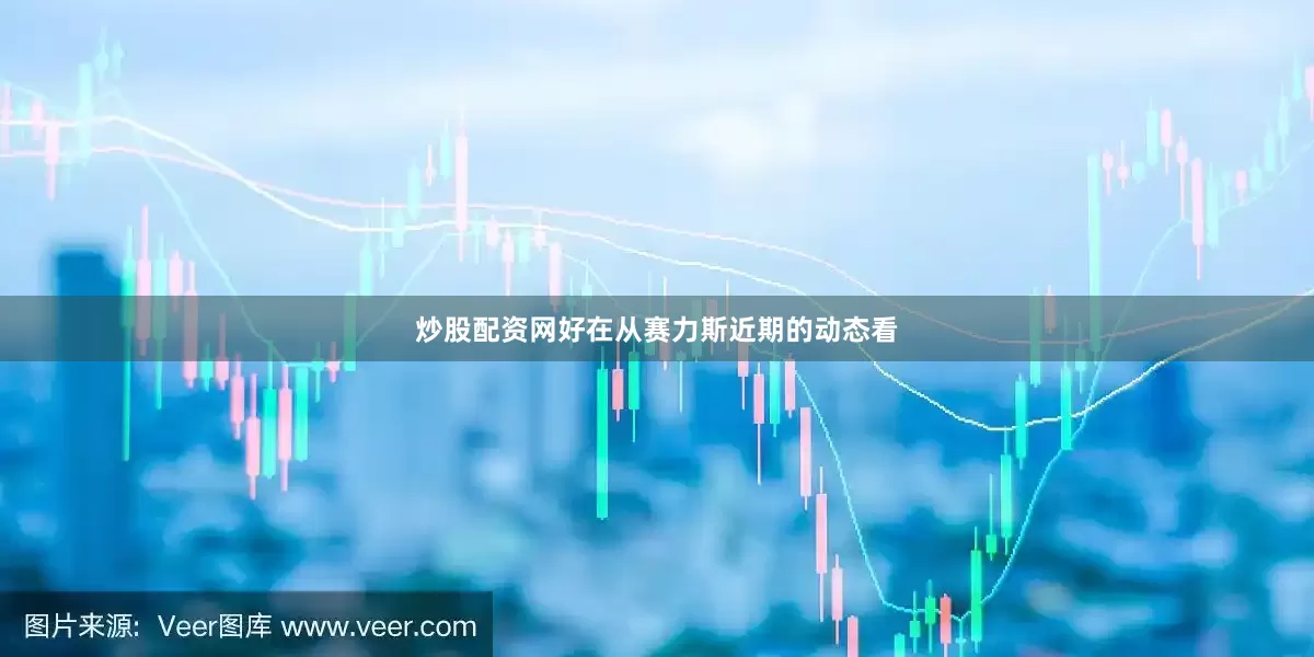炒股配资网好在从赛力斯近期的动态看