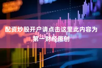 配资炒股开户请点击这里此内容为第一财经原创