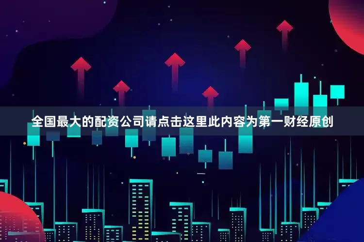 全国最大的配资公司请点击这里此内容为第一财经原创