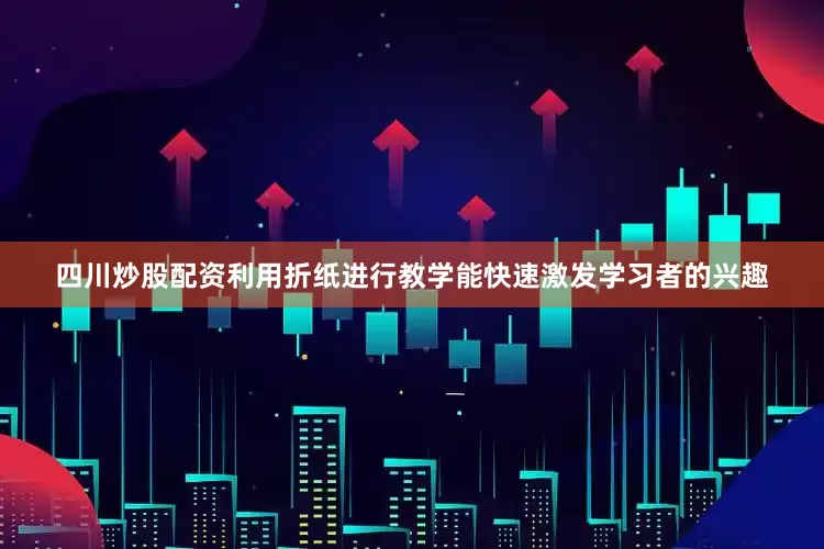 四川炒股配资利用折纸进行教学能快速激发学习者的兴趣