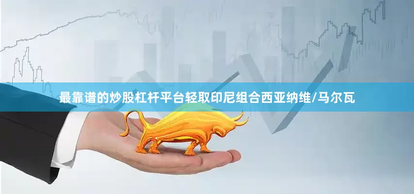 最靠谱的炒股杠杆平台轻取印尼组合西亚纳维/马尔瓦