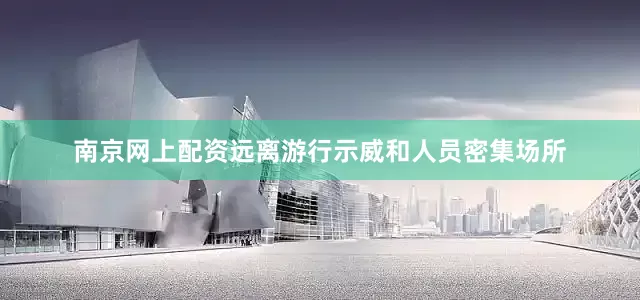 南京网上配资远离游行示威和人员密集场所