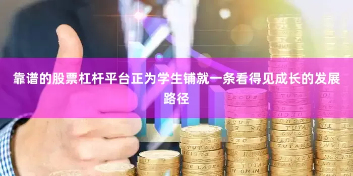 靠谱的股票杠杆平台正为学生铺就一条看得见成长的发展路径