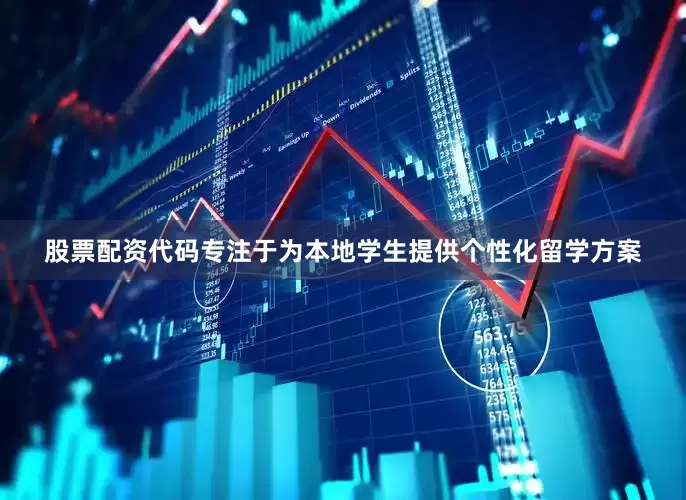 股票配资代码专注于为本地学生提供个性化留学方案