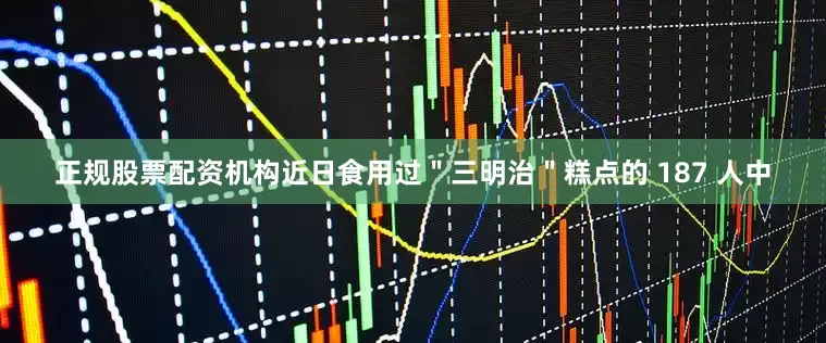 正规股票配资机构近日食用过＂三明治＂糕点的 187 人中