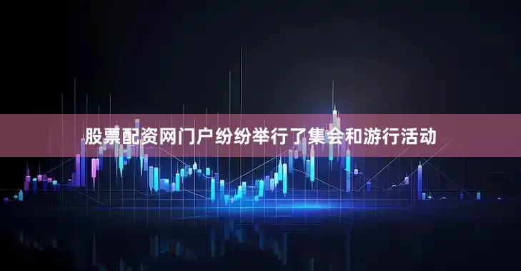 股票配资网门户纷纷举行了集会和游行活动