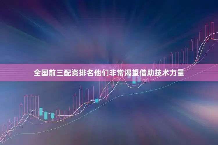 全国前三配资排名他们非常渴望借助技术力量