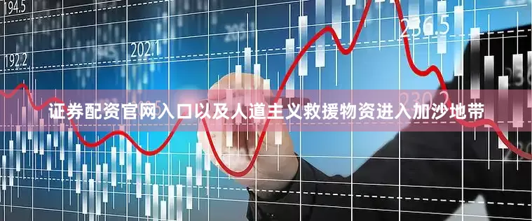 证券配资官网入口以及人道主义救援物资进入加沙地带