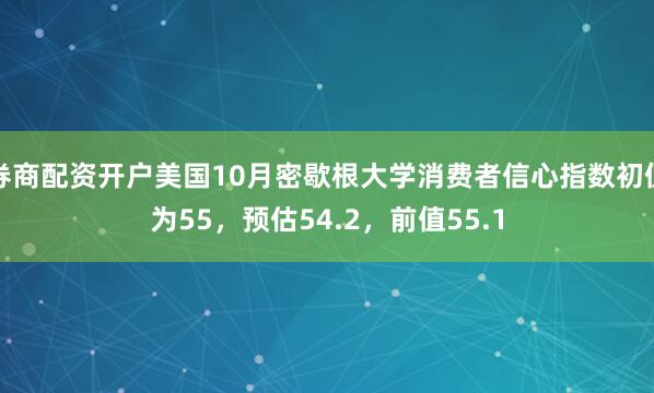 券商配资开户美国10月密歇根大学消费者信心指数初值为55，预估54.2，前值55.1
