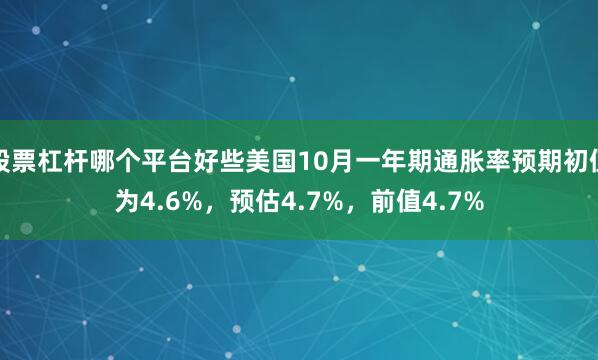 股票杠杆哪个平台好些美国10月一年期通胀率预期初值为4.6%，预估4.7%，前值4.7%